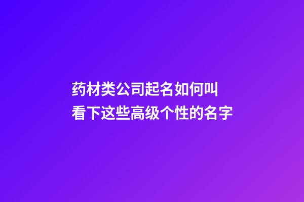 药材类公司起名如何叫 看下这些高级个性的名字-第1张-公司起名-玄机派